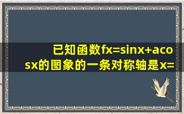 已知函数f(x)=sinx+acosx的图象的一条对称轴是x= ,则函数g(x)=asinx+...