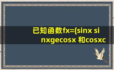 已知函数f(x)={sinx (sinx≥cosx) 和cosx(cosx>sinx)画出fx的图像,并写出...