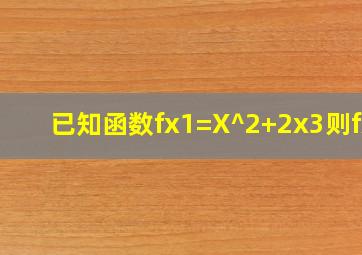 已知函数f(x1)=X^2+2x3,则f(x)=