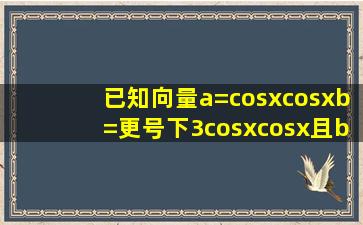 已知向量a=(cosx,cosx),b=(更号下3cosx,cosx)且b=0,函数f(x)=2a*b1. (1)...