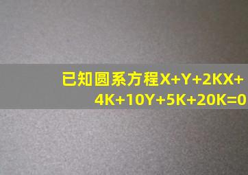 已知圆系方程X+Y+2KX+(4K+10)Y+5K+20K=0