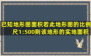 已知地形图面积若此地形图的比例尺1:500,则该地形的实地面积怎么算