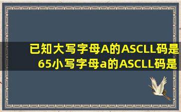 已知大写字母A的ASCLL码是65,小写字母a的ASCLL码是97,则十六...