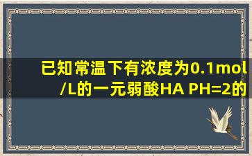 已知常温下有浓度为0.1mol/L的一元弱酸HA PH=2的强碱BOH 上述...