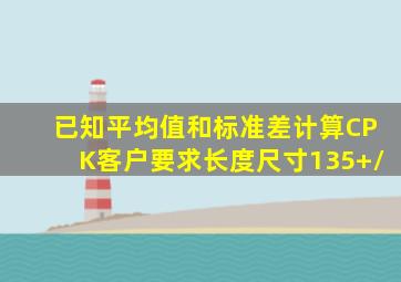 已知平均值和标准差计算CPK客户要求长度尺寸135+/