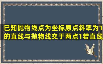 已知抛物线,点为坐标原点,斜率为1的直线与抛物线交于两点(1)若直线...