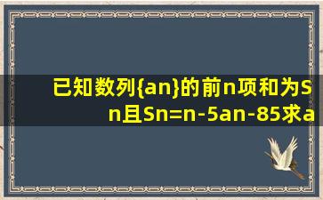 已知数列{an}的前n项和为Sn,且Sn=n-5an-85,求an和Sn