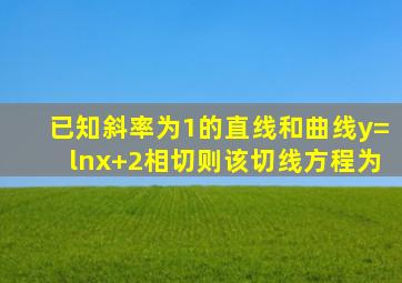 已知斜率为1的直线和曲线y=ln(x+2)相切则该切线方程为