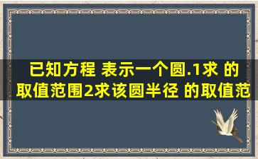 已知方程 表示一个圆.(1)求 的取值范围;(2)求该圆半径 的取值范围