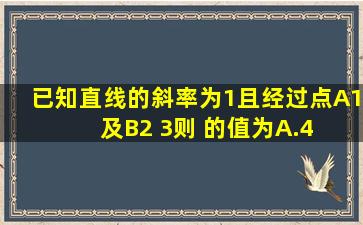 已知直线的斜率为1,且经过点A(1, )及B(2 ,3),则 的值为( ) A.4 B.4 C. D