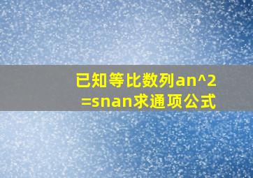 已知等比数列an^2=snan,求通项公式