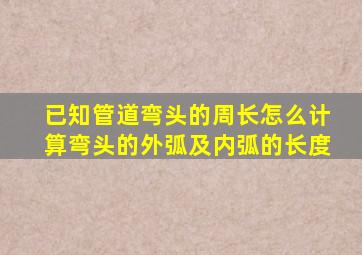 已知管道弯头的周长怎么计算弯头的外弧及内弧的长度