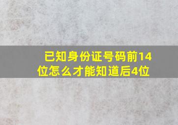 已知身份证号码前14位,怎么才能知道后4位 