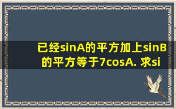 已经sinA的平方加上sinB的平方等于7cosA. 求sinA加sinB的取值范围?