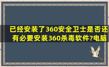 已经安装了360安全卫士是否还有必要安装360杀毒软件?电脑体检提示:...