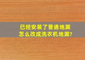 已经安装了普通地漏,怎么改成洗衣机地漏?