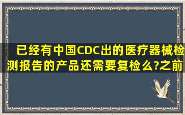 已经有中国CDC出的医疗器械检测报告的产品,还需要复检么?之前的...