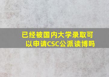 已经被国内大学录取,可以申请CSC公派读博吗