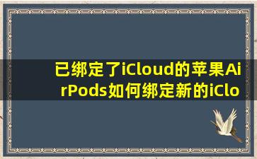 已绑定了iCloud的苹果AirPods如何绑定新的iCloud?