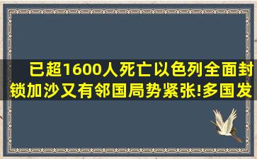 已超1600人死亡,以色列全面封锁加沙,又有邻国局势紧张!多国发声