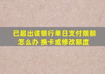 已超出该银行单日支付限额怎么办 换卡或修改额度 