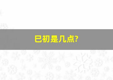 巳初是几点?