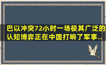 巴以冲突72小时,一场极其广泛的认知博弈,正在中国打响了,军事...