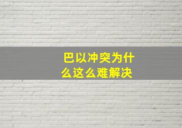 巴以冲突为什么这么难解决 