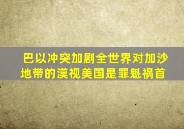 巴以冲突加剧,全世界对加沙地带的漠视,美国是罪魁祸首 