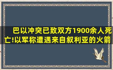 巴以冲突已致双方1900余人死亡!以军称遭遇来自叙利亚的火箭弹袭击...