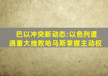 巴以冲突新动态:以色列遭遇重大挫败,哈马斯掌握主动权