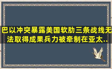 巴以冲突暴露美国软肋,三条战线无法取得成果,兵力被牵制在亚太...