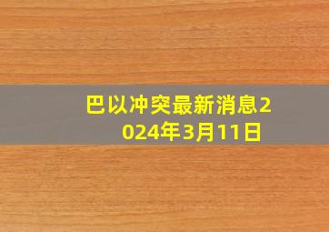 巴以冲突最新消息(2024年3月11日) 