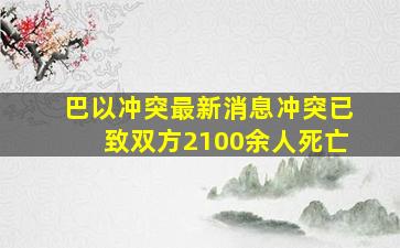 巴以冲突最新消息,冲突已致双方2100余人死亡