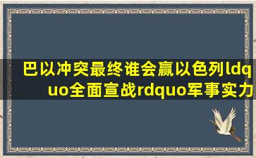 巴以冲突最终谁会赢以色列“全面宣战”,军事实力到底如何