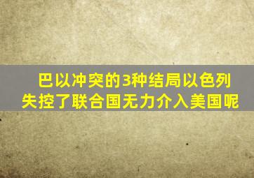 巴以冲突的3种结局,以色列失控了,联合国无力介入,美国呢