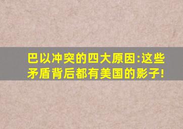 巴以冲突的四大原因:这些矛盾背后都有美国的影子!