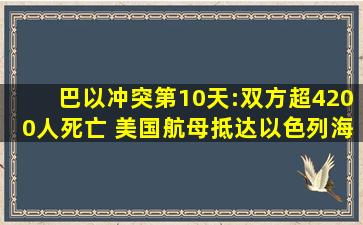 巴以冲突第10天:双方超4200人死亡 美国航母抵达以色列海域 冲突...