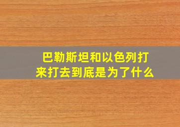 巴勒斯坦和以色列打来打去到底是为了什么