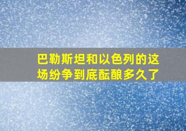 巴勒斯坦和以色列的这场纷争到底酝酿多久了