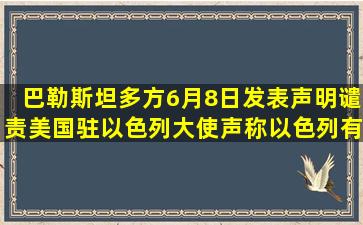 巴勒斯坦多方6月8日发表声明,谴责美国驻以色列大使声称以色列有权...