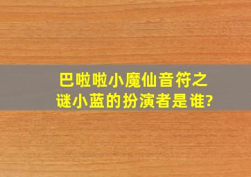 巴啦啦小魔仙音符之谜小蓝的扮演者是谁?