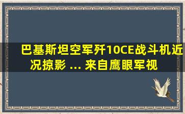 巴基斯坦空军歼10CE战斗机近况掠影 ... 来自鹰眼军视 