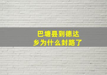 巴塘县到德达乡为什么封路了