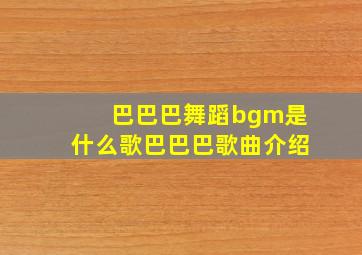 巴巴巴舞蹈bgm是什么歌,巴巴巴歌曲介绍