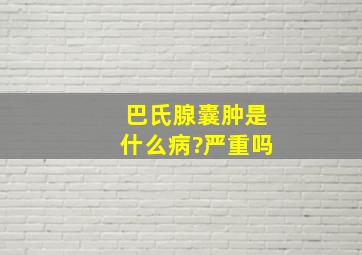 巴氏腺囊肿是什么病?严重吗