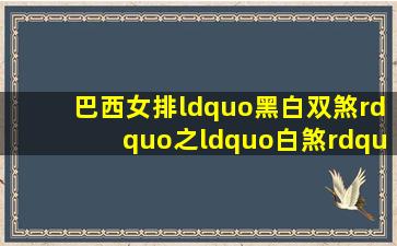 巴西女排“黑白双煞”之“白煞”宣布复出,曾因胸太大遭国人责骂