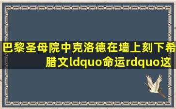 巴黎圣母院中克洛德在墙上刻下希腊文“命运”,这个词有什么深刻含义?