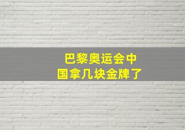 巴黎奥运会中国拿几块金牌了