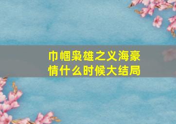 巾帼枭雄之义海豪情什么时候大结局